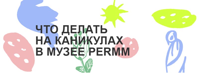ЧТО ДЕЛАТЬ НА КАНИКУЛАХ В МУЗЕЕ PERMM