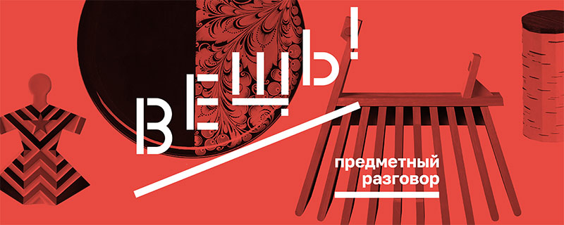 Выставка «ВЕЩЬ! Предметный разговор»