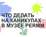 ЧТО ДЕЛАТЬ НА КАНИКУЛАХ В МУЗЕЕ PERMM